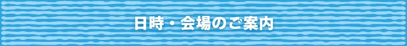 日時・会場のご案内