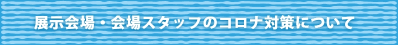 展示会場・会場スタッフのコロナ対策について