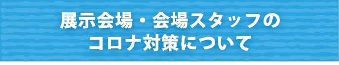 展示会場・会場スタッフのコロナ対策について
